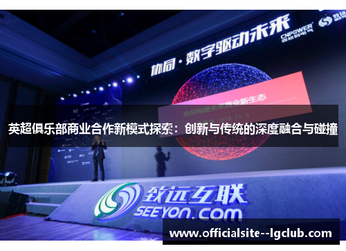 英超俱乐部商业合作新模式探索:创新与传统的深度融合与碰撞 英超俱乐部商业合作新模式探索:创新与传统的深度融合与碰撞