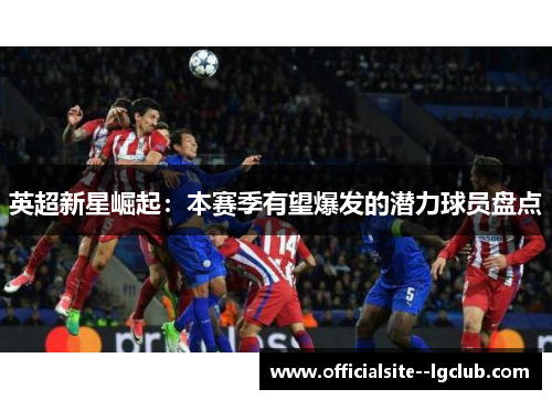 英超新星崛起：本赛季有望爆发的潜力球员盘点