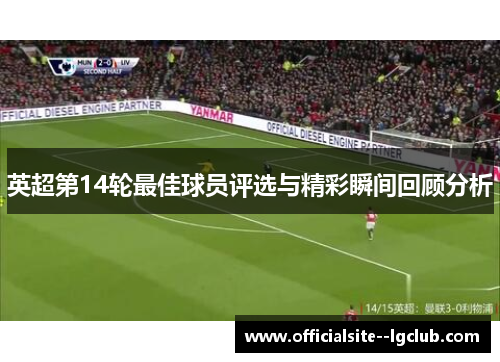 英超第14轮最佳球员评选与精彩瞬间回顾分析
