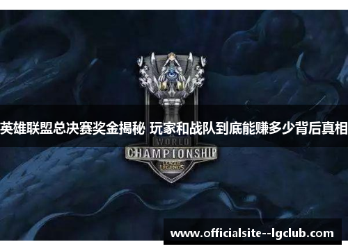 英雄联盟总决赛奖金揭秘 玩家和战队到底能赚多少背后真相