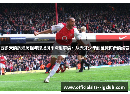 西多夫的辉煌历程与球场风采深度解读：从天才少年到足球传奇的蜕变