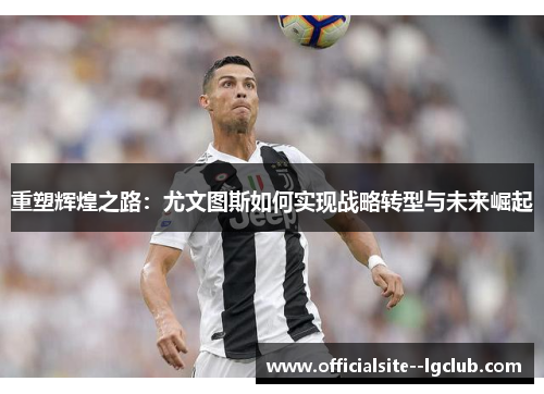 重塑辉煌之路：尤文图斯如何实现战略转型与未来崛起