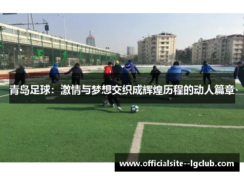 青岛足球：激情与梦想交织成辉煌历程的动人篇章