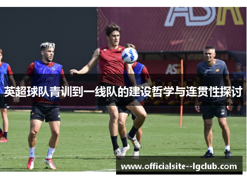英超球队青训到一线队的建设哲学与连贯性探讨