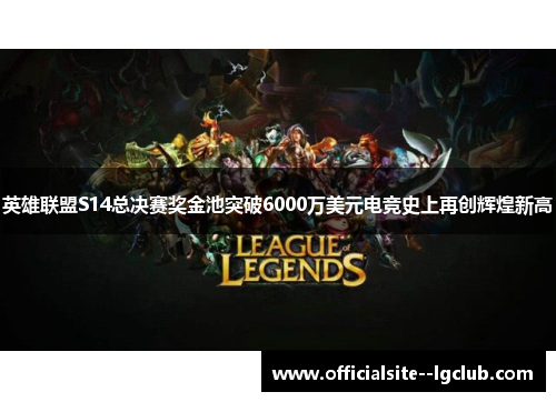 英雄联盟S14总决赛奖金池突破6000万美元电竞史上再创辉煌新高
