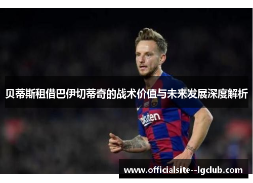 贝蒂斯租借巴伊切蒂奇的战术价值与未来发展深度解析