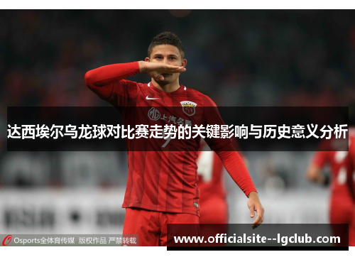 达西埃尔乌龙球对比赛走势的关键影响与历史意义分析 达西埃尔乌龙球对比赛走势的关键影响与历史意义分析