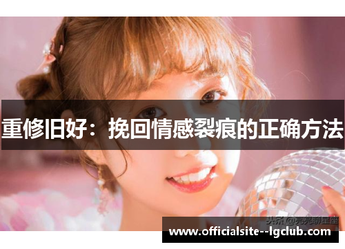 重修旧好:挽回情感裂痕的正确方法 重修旧好:挽回情感裂痕的正确方法