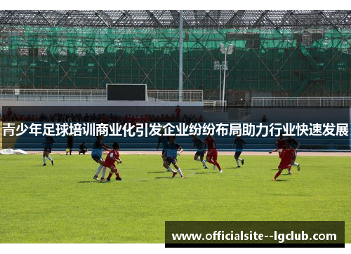 青少年足球培训商业化引发企业纷纷布局助力行业快速发展 青少年足球培训商业化引发企业纷纷布局助力行业快速发展