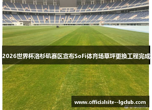 2026世界杯洛杉矶赛区宣布SoFi体育场草坪更换工程完成 2026世界杯洛杉矶赛区宣布SoFi体育场草坪更换工程完成
