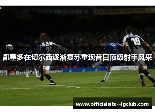 凯塞多在切尔西逐渐复苏重现昔日顶级射手风采 凯塞多在切尔西逐渐复苏重现昔日顶级射手风采