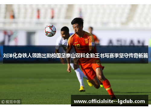 刘洋化身铁人领跑出勤榜国足泰山双料全勤王书写赛季坚守传奇新篇 刘洋化身铁人领跑出勤榜国足泰山双料全勤王书写赛季坚守传奇新篇