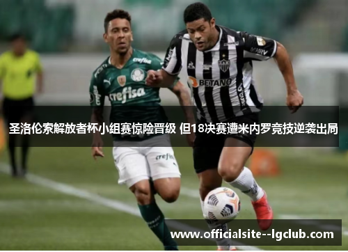 圣洛伦索解放者杯小组赛惊险晋级 但18决赛遭米内罗竞技逆袭出局