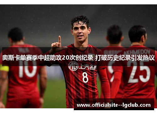 奥斯卡单赛季中超助攻20次创纪录 打破历史纪录引发热议 奥斯卡单赛季中超助攻20次创纪录 打破历史纪录引发热议