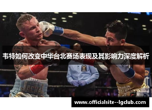 韦特如何改变中华台北赛场表现及其影响力深度解析
