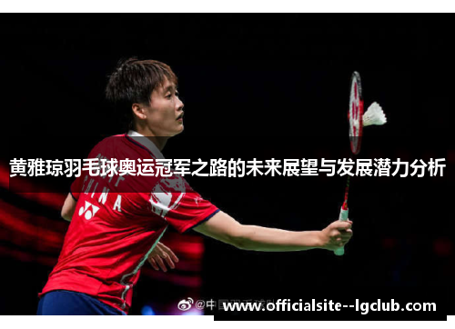 黄雅琼羽毛球奥运冠军之路的未来展望与发展潜力分析