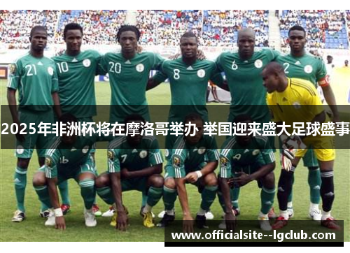 2025年非洲杯将在摩洛哥举办 举国迎来盛大足球盛事