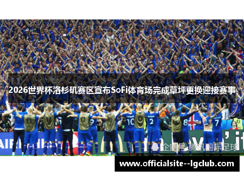 2026世界杯洛杉矶赛区宣布SoFi体育场完成草坪更换迎接赛事 2026世界杯洛杉矶赛区宣布SoFi体育场完成草坪更换迎接赛事