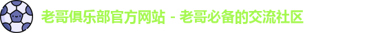 老哥俱乐部官方网站 - 老哥必备的交流社区
